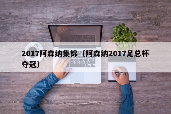 2017阿森纳集锦（阿森纳2017足总杯夺冠）