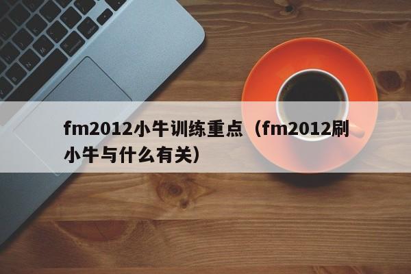 fm2012小牛训练重点（fm2012刷小牛与什么有关）