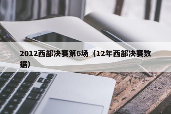 2012西部决赛第6场（12年西部决赛数据）