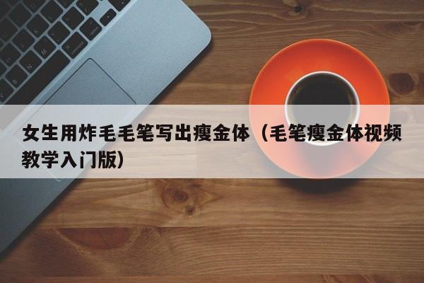 女生用炸毛毛笔写出瘦金体（毛笔瘦金体视频教学入门版）