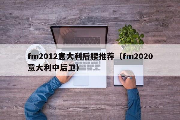 fm2012意大利后腰推荐（fm2020意大利中后卫）