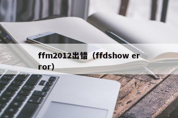 ffm2012出错（ffdshow error）