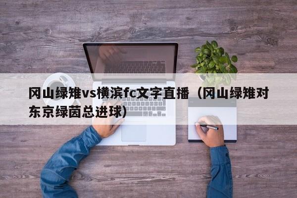 冈山绿雉vs横滨fc文字直播（冈山绿雉对东京绿茵总进球）