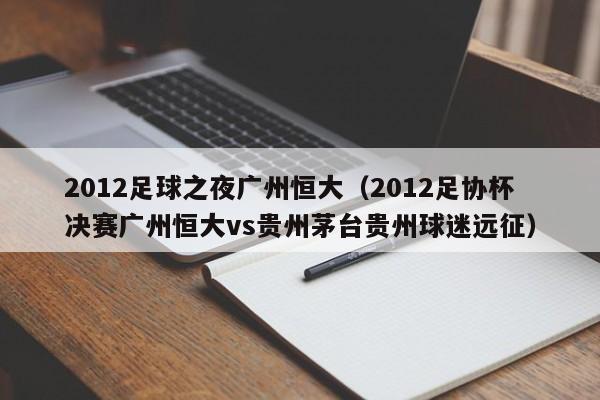 2012足球之夜广州恒大（2012足协杯决赛广州恒大vs贵州茅台贵州球迷远征）