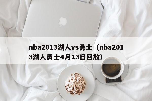 nba2013湖人vs勇士（nba2013湖人勇士4月13日回放）