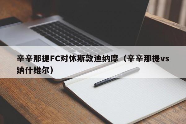 辛辛那提FC对休斯敦迪纳摩（辛辛那提vs纳什维尔）