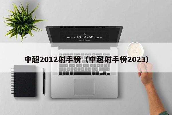 中超2012射手榜（中超射手榜2023）