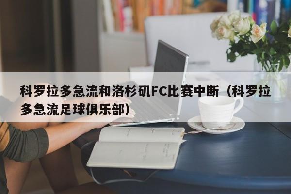 科罗拉多急流和洛杉矶FC比赛中断（科罗拉多急流足球俱乐部）