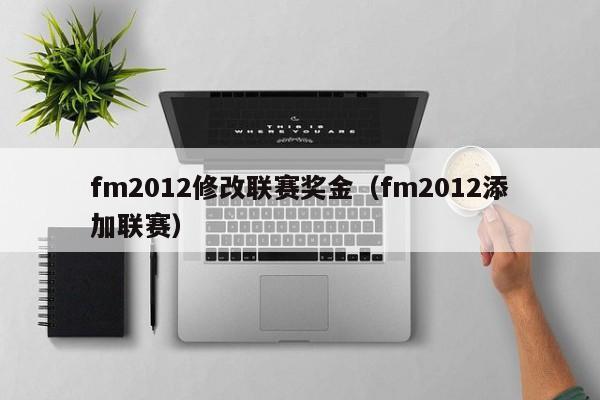 fm2012修改联赛奖金（fm2012添加联赛）