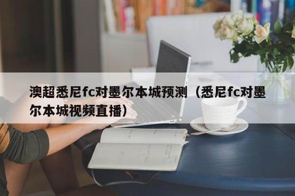 澳超悉尼fc对墨尔本城预测（悉尼fc对墨尔本城视频直播）