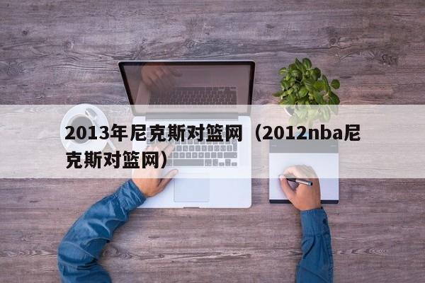 2013年尼克斯对篮网（2012nba尼克斯对篮网）