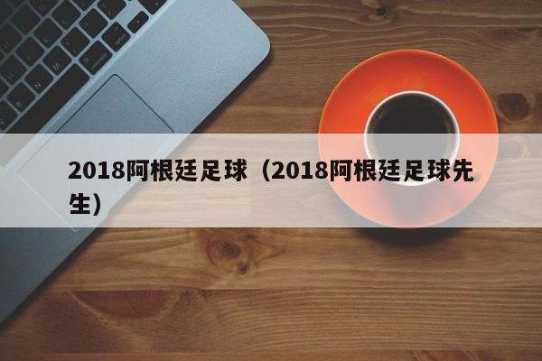 2018阿根廷足球（2018阿根廷足球先生）