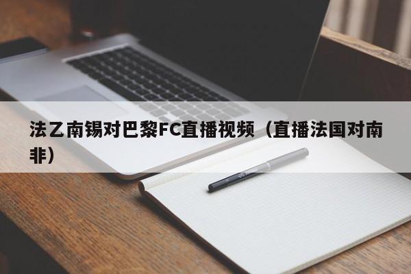 法乙南锡对巴黎FC直播视频（直播法国对南非）