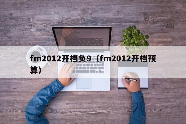 fm2012开档负9（fm2012开档预算）