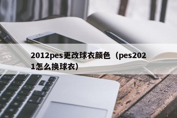 2012pes更改球衣颜色（pes2021怎么换球衣）