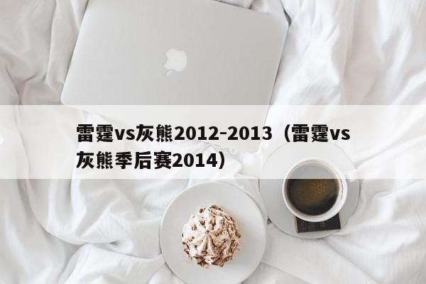 雷霆vs灰熊2012-2013（雷霆vs灰熊季后赛2014）