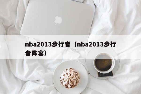 nba2013步行者（nba2013步行者阵容）