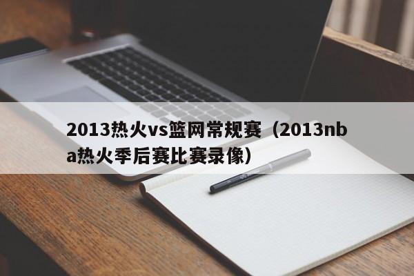 2013热火vs篮网常规赛（2013nba热火季后赛比赛录像）