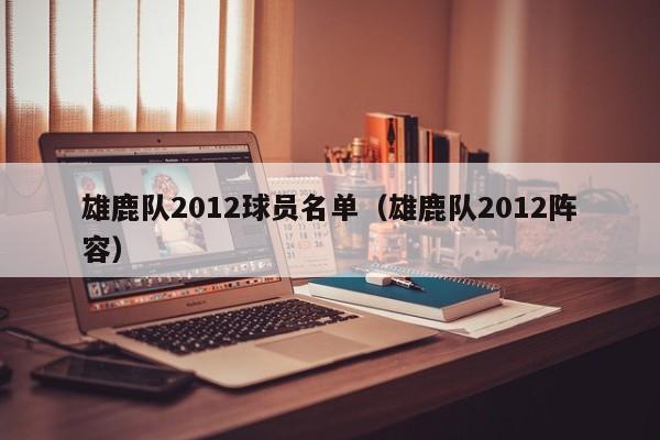 雄鹿队2012球员名单（雄鹿队2012阵容）