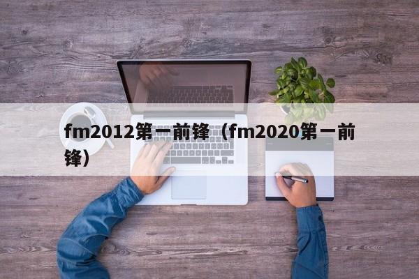 fm2012第一前锋（fm2020第一前锋）