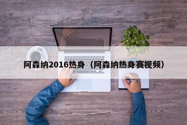 阿森纳2016热身（阿森纳热身赛视频）