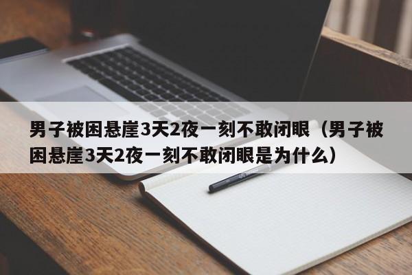 男子被困悬崖3天2夜一刻不敢闭眼（男子被困悬崖3天2夜一刻不敢闭眼是为什么）