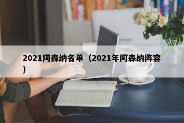 2021阿森纳名单（2021年阿森纳阵容）