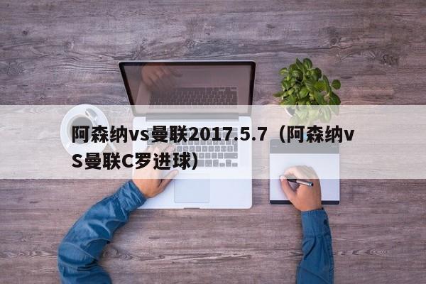 阿森纳vs曼联2017.5.7（阿森纳vS曼联C罗进球）