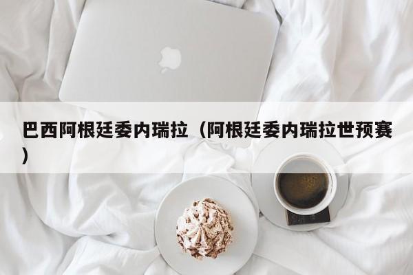 巴西阿根廷委内瑞拉（阿根廷委内瑞拉世预赛）