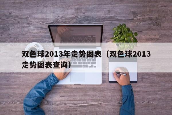 双色球2013年走势图表（双色球2013走势图表查询）