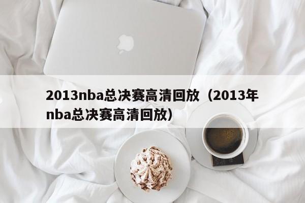 2013nba总决赛高清回放（2013年nba总决赛高清回放）