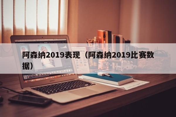 阿森纳2019表现（阿森纳2019比赛数据）