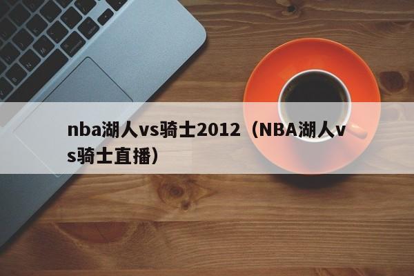 nba湖人vs骑士2012（NBA湖人vs骑士直播）