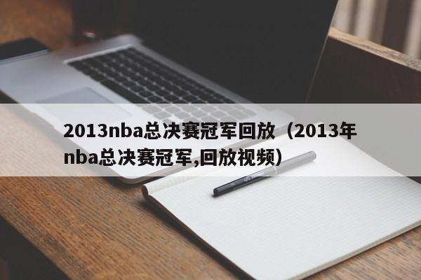 2013nba总决赛冠军回放（2013年nba总决赛冠军,回放视频）