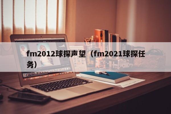 fm2012球探声望（fm2021球探任务）