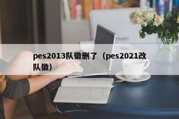 pes2013队徽删了（pes2021改队徽）