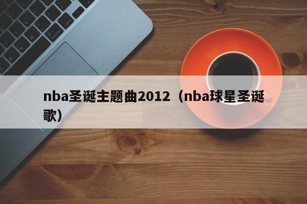 nba圣诞主题曲2012（nba球星圣诞歌）