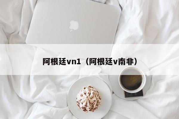 阿根廷vn1（阿根廷v南非）