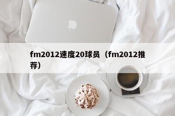 fm2012速度20球员（fm2012推荐）