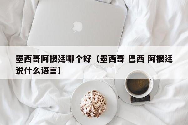 墨西哥阿根廷哪个好（墨西哥 巴西 阿根廷说什么语言）