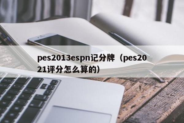 pes2013espn记分牌（pes2021评分怎么算的）