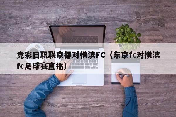 竞彩日职联京都对横滨FC（东京fc对横滨fc足球赛直播）