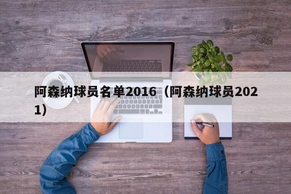 阿森纳球员名单2016（阿森纳球员2021）