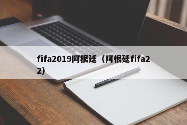 fifa2019阿根廷（阿根廷fifa22）