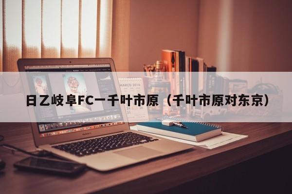 日乙岐阜FC一千叶市原（千叶市原对东京）