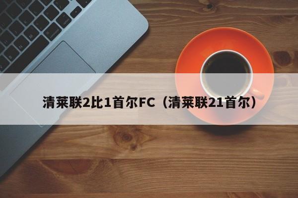 清莱联2比1首尔FC（清莱联21首尔）