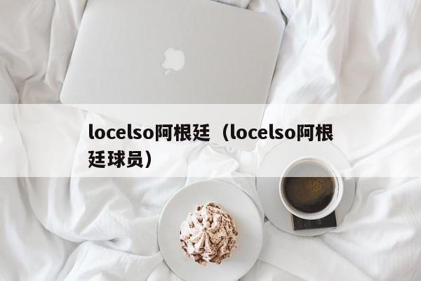 locelso阿根廷（locelso阿根廷球员）