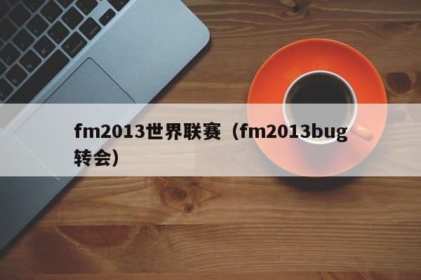 fm2013世界联赛（fm2013bug转会）