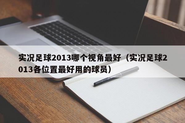 实况足球2013哪个视角最好（实况足球2013各位置最好用的球员）