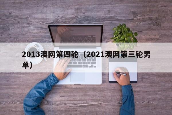 2013澳网第四轮（2021澳网第三轮男单）